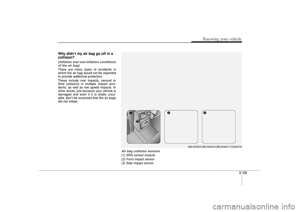 KIA Sorento 2007 1.G Repair Manual 359
Knowing your vehicle
Why didn’t my air bag go off in a
collision? (Inflation and non-inflation conditionsof the air bag)There are many types of accidents in
which the air bag would not be expect KIA Sorento 2007 1.G Repair Manual 359
Knowing your vehicle
Why didn’t my air bag go off in a
collision? (Inflation and non-inflation conditionsof the air bag)There are many types of accidents in
which the air bag would not be expect