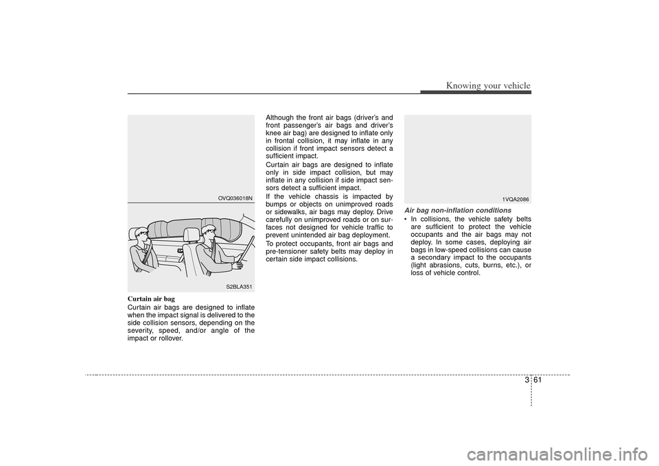 KIA Sorento 2007 1.G Owners Manual 361
Knowing your vehicle
Curtain air bag
Curtain air bags are designed to inflate
when the impact signal is delivered to the
side collision sensors, depending on the
severity, speed, and/or angle of t