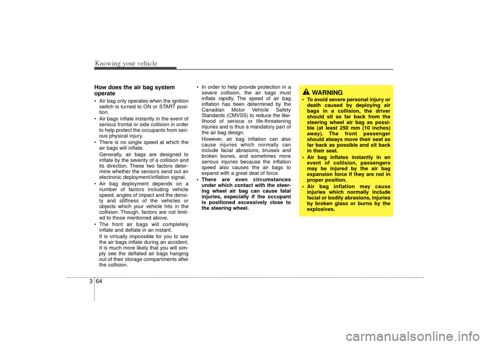 KIA Sorento 2007 1.G Owners Manual Knowing your vehicle64
3How does the air bag system
operate  Air bag only operates when the ignition
switch is turned to ON or START posi-
tion.
 Air bags inflate instantly in the event of serious fro