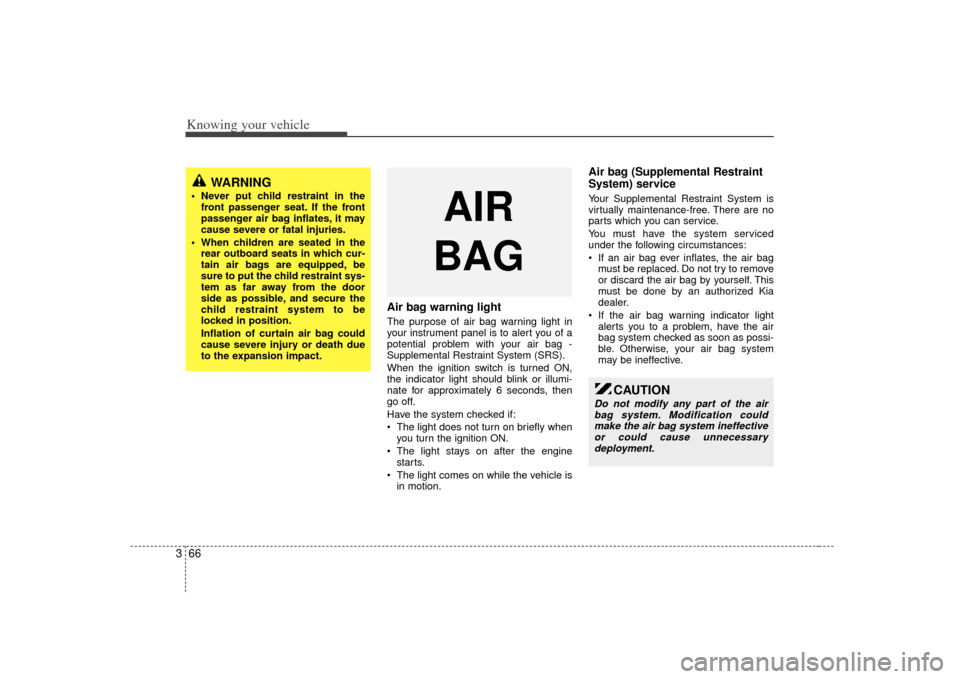 KIA Sorento 2007 1.G Owners Manual Knowing your vehicle66
3
Air bag warning lightThe purpose of air bag warning light in
your instrument panel is to alert you of a
potential problem with your air bag -
Supplemental Restraint System (SR