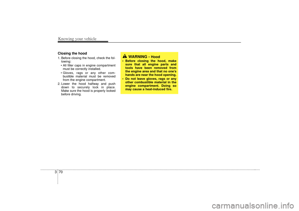 KIA Sorento 2007 1.G Owners Manual Knowing your vehicle70
3Closing the hood1. Before closing the hood, check the fol-
lowing:
 must be correctly installed.
 bustible material must be removed
from the engine compartment.
2. Lower the ho