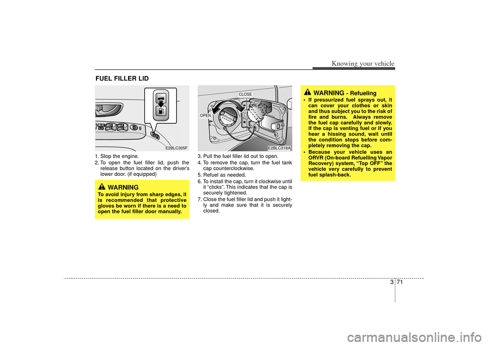 KIA Sorento 2007 1.G User Guide 371
Knowing your vehicle
1. Stop the engine.
2. To open the fuel filler lid, push therelease button located on the driver’s
lower door. (if equipped) 3. Pull the fuel filler lid out to open.
4. To r