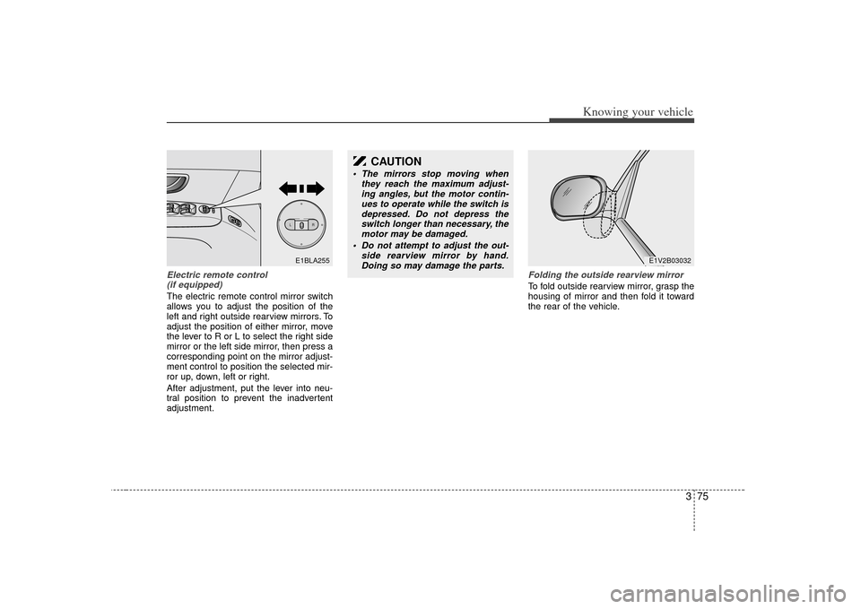 KIA Sorento 2007 1.G Owners Manual 375
Knowing your vehicle
Electric remote control (if equipped)The electric remote control mirror switch
allows you to adjust the position of the
left and right outside rearview mirrors. To
adjust the 