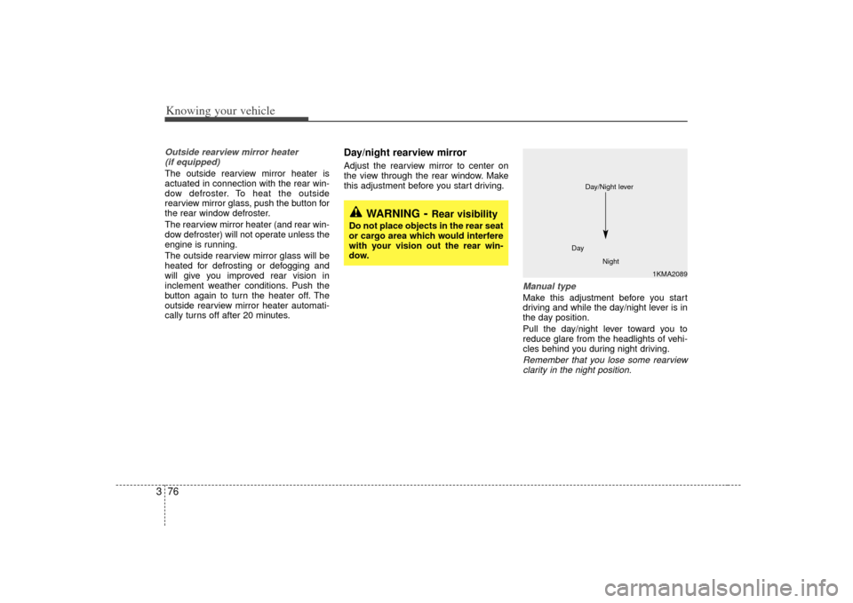 KIA Sorento 2007 1.G Owners Manual Knowing your vehicle76
3Outside rearview mirror heater 
(if equipped) The outside rearview mirror heater is
actuated in connection with the rear win-
dow defroster. To heat the outside
rearview mirror