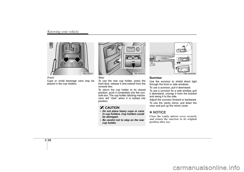 KIA Sorento 2007 1.G Owners Manual Knowing your vehicle88
3FrontCups or small beverage cans may be
placed in the cup holders.
RearTo use the rear cup holder, press the
front face, release it and extend from the
console box.
To return t