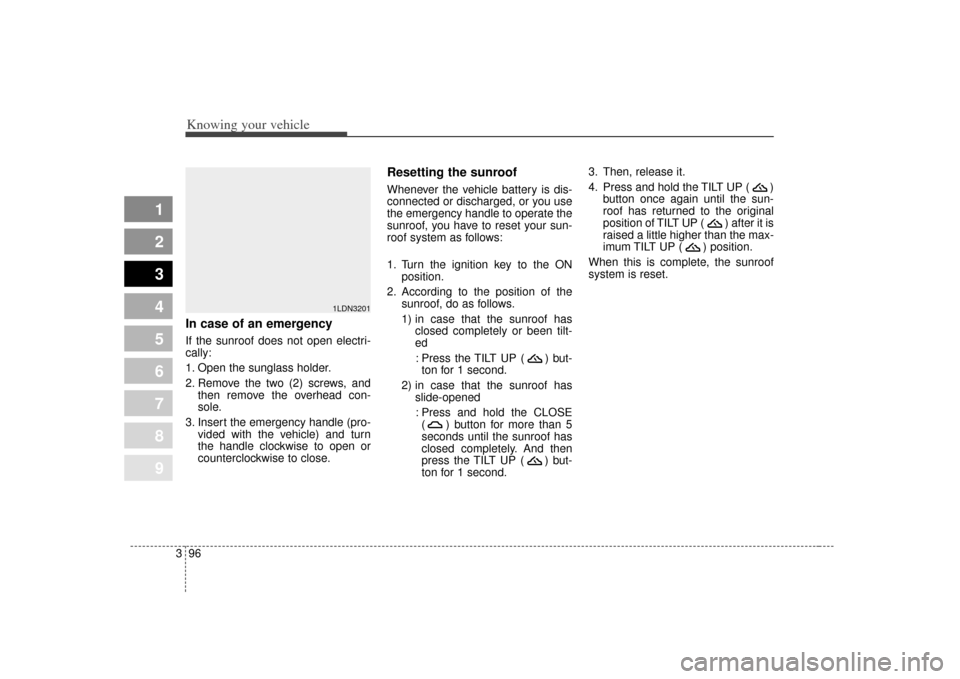 KIA Spectra 2007 2.G Owners Manual Knowing your vehicle96
3
1
2
3
4
5
6
7
8
9
In case of an emergency  If the sunroof does not open electri-
cally:
1. Open the sunglass holder.
2. Remove the two (2) screws, and
then remove the overhead