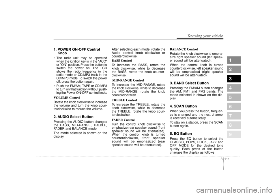 KIA Spectra 2007 2.G Owners Manual 3 111
Knowing your vehicle
1
2
3
4
5
6
7
8
9
1. POWER ON-OFF ControlKnob The radio unit may be operated
when the ignition key is in the "ACC"
or "ON" position. Press the button to
switch the power on.