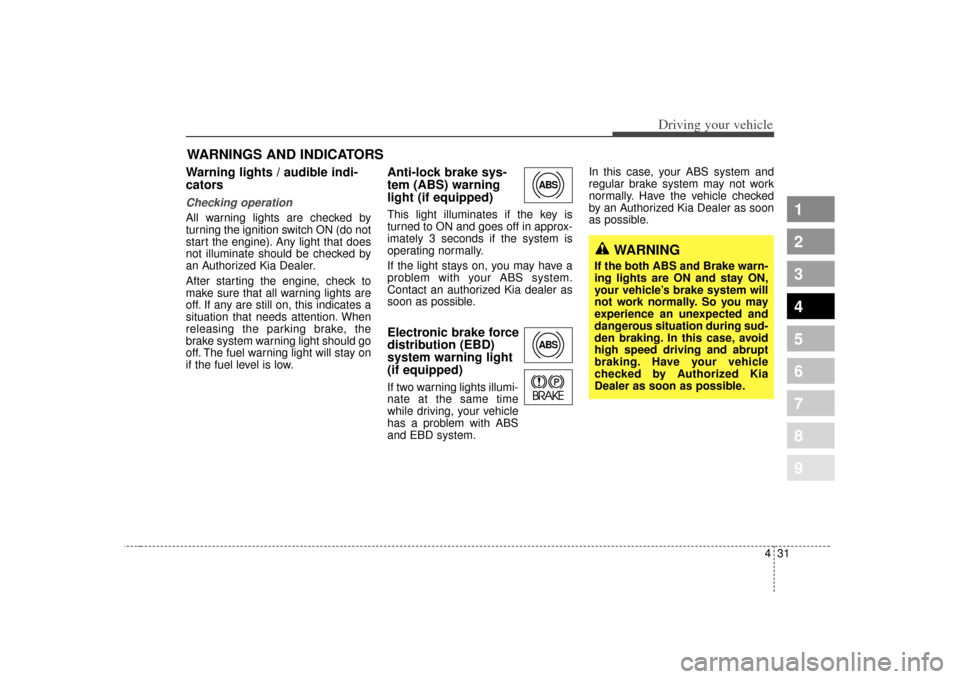 KIA Spectra 2007 2.G Owners Manual 431
1
2
3
4
5
6
7
8
9
Driving your vehicle
Warning lights / audible indi-
cators Checking operation All warning lights are checked by
turning the ignition switch ON (do not
start the engine). Any ligh