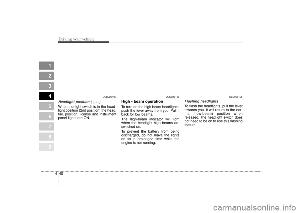 KIA Spectra 2007 2.G Owners Manual Driving your vehicle40
4
1
2
3
4
5
6
7
8
9
Headlight position ( )When the light switch is in the head-
light position (2nd position) the head,
tail, position, license and instrument
panel lights are O