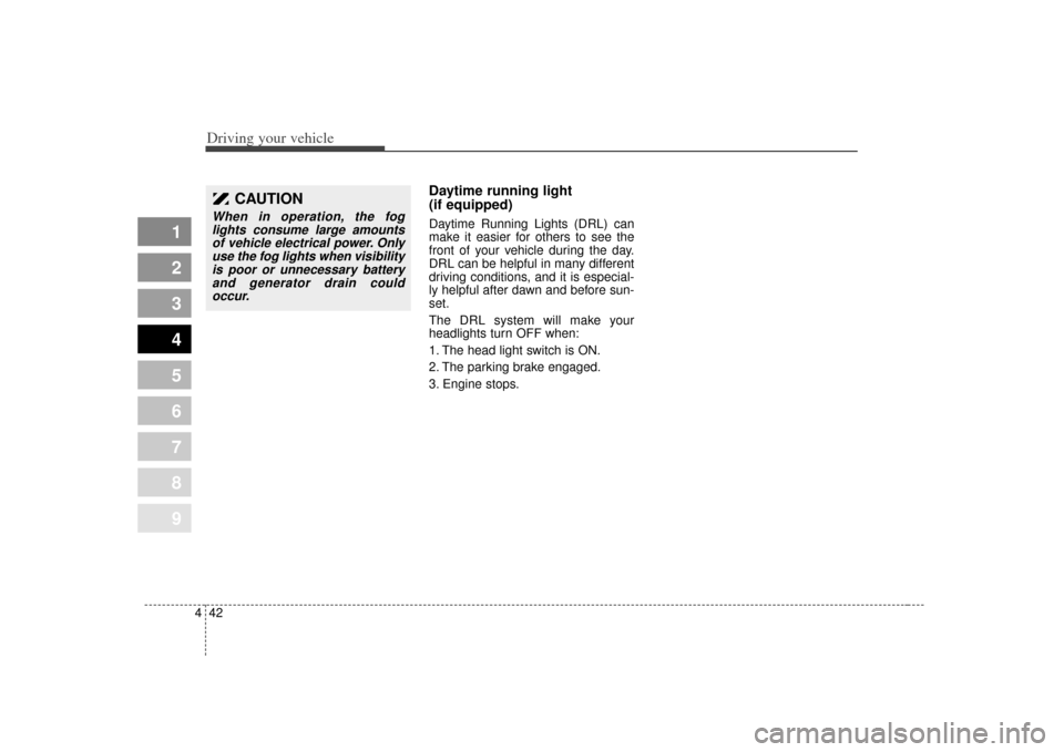 KIA Spectra 2007 2.G Owners Manual Driving your vehicle42
4
1
2
3
4
5
6
7
8
9
Daytime running light 
(if equipped)Daytime Running Lights (DRL) can
make it easier for others to see the
front of your vehicle during the day.
DRL can be he