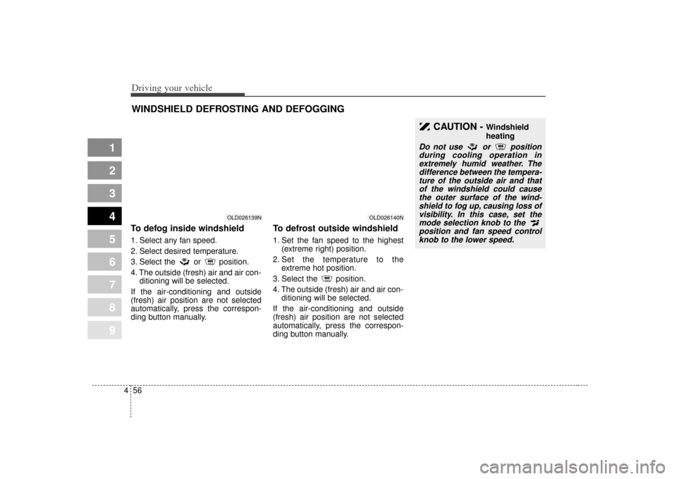 KIA Spectra 2007 2.G Owners Manual Driving your vehicle56
4
1
2
3
4
5
6
7
8
9
To defog inside windshield  1. Select any fan speed.
2. Select desired temperature.
3. Select the or position.
4. The outside (fresh) air and air con-
dition