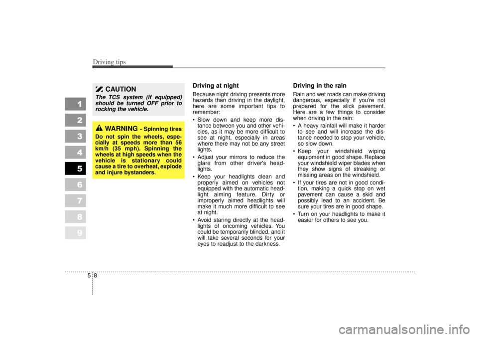 KIA Spectra 2007 2.G Owners Manual Driving tips85
Driving at night  Because night driving presents more
hazards than driving in the daylight,
here are some important tips to
remember:
 Slow down and keep more dis-tance between you and
