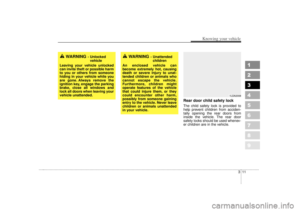 KIA Spectra 2007 2.G Owners Guide 311
1
2
3
4
5
6
7
8
9
Knowing your vehicle
Rear door child safety lockThe child safety lock is provided to
help prevent children from acciden-
tally opening the rear doors from
inside the vehicle. The