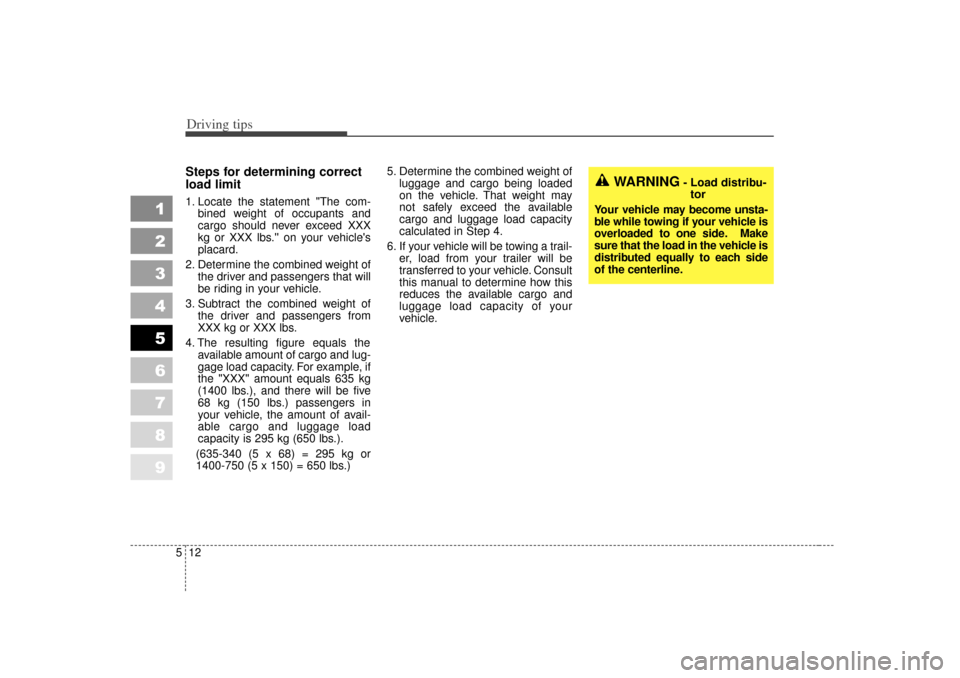 KIA Spectra 2007 2.G Owners Manual Driving tips12
5
1
2
3
4
5
6
7
8
9
Steps for determining correct
load limit1. Locate the statement "The com-
bined weight of occupants and
cargo should never exceed XXX
kg or XXX lbs. on your vehicl