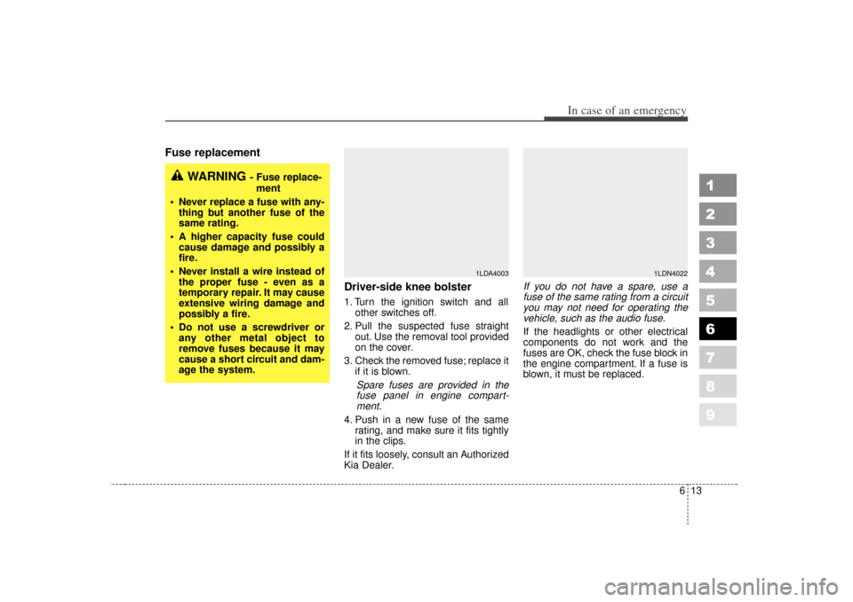 KIA Spectra 2007 2.G Owners Manual 613
In case of an emergency
1
2
3
4
5
6
7
8
9
Fuse replacement     Driver-side knee bolster
1. Turn the ignition switch and allother switches off.
2. Pull the suspected fuse straight out. Use the remo