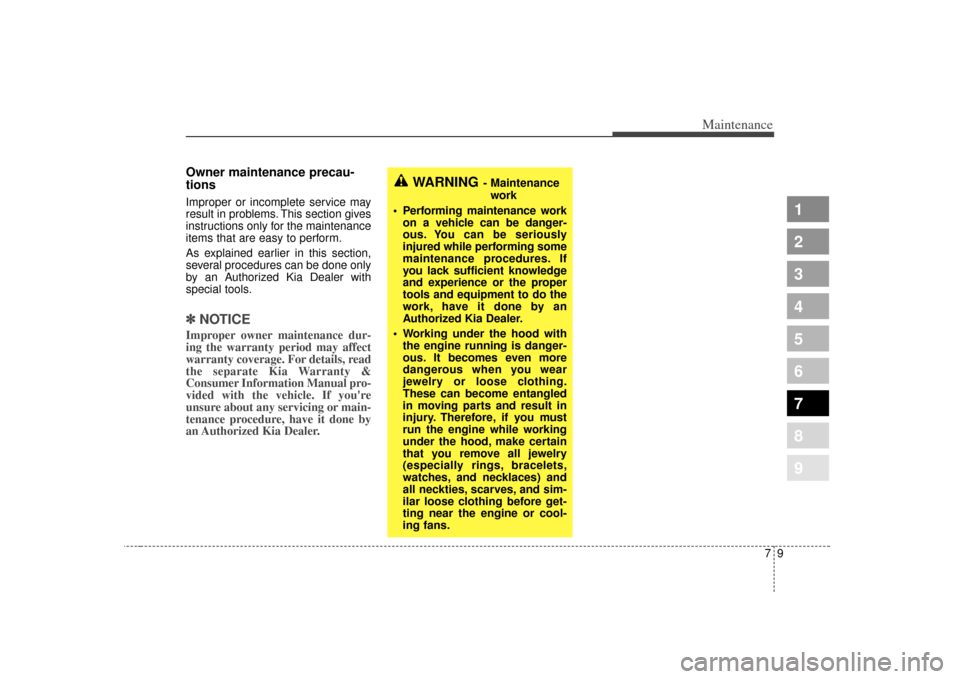 KIA Sephia 2007 2.G Owners Guide 79
Maintenance
1
2
3
4
5
6
7
8
9
Owner maintenance precau-
tions  Improper or incomplete service may
result in problems. This section gives
instructions only for the maintenance
items that are easy to
