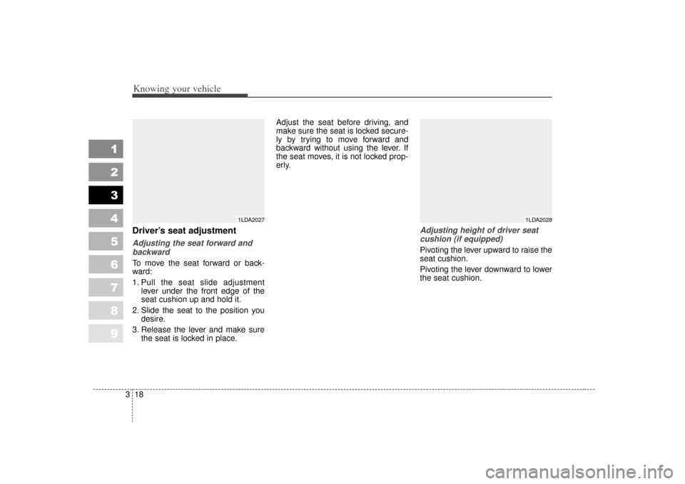 KIA Spectra 2007 2.G Owners Manual Knowing your vehicle18
3
1
2
3
4
5
6
7
8
9
Driver’s seat adjustmentAdjusting the seat forward and
backwardTo move the seat forward or back-
ward:
1. Pull the seat slide adjustment lever under the fr