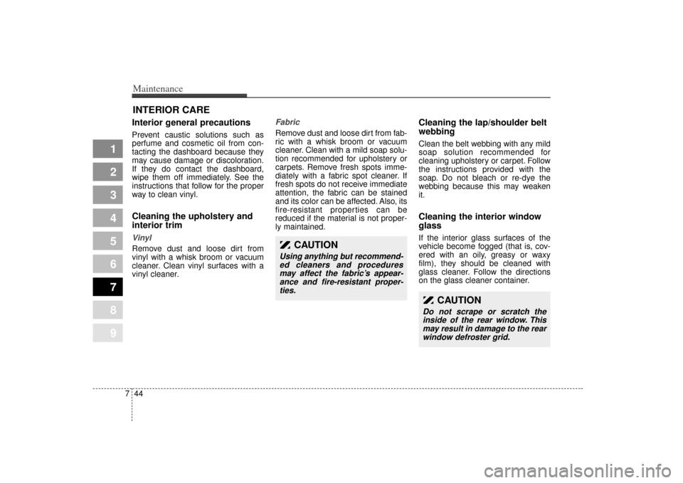 KIA Spectra 2007 2.G Service Manual Maintenance44
7
1
2
3
4
5
6
7
8
9
INTERIOR CARE Interior general precautions Prevent caustic solutions such as
perfume and cosmetic oil from con-
tacting the dashboard because they
may cause damage or
