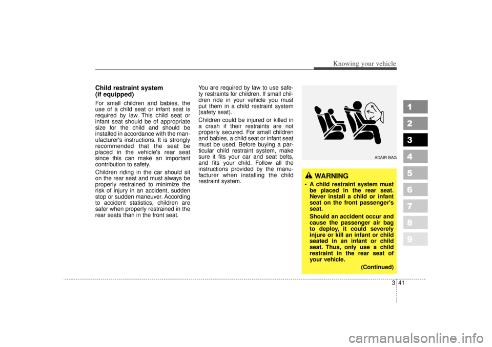 KIA Spectra 2007 2.G Owners Manual 341
1
2
3
4
5
6
7
8
9
Knowing your vehicle
Child restraint system 
(if equipped)For small children and babies, the
use of a child seat or infant seat is
required by law. This child seat or
infant seat