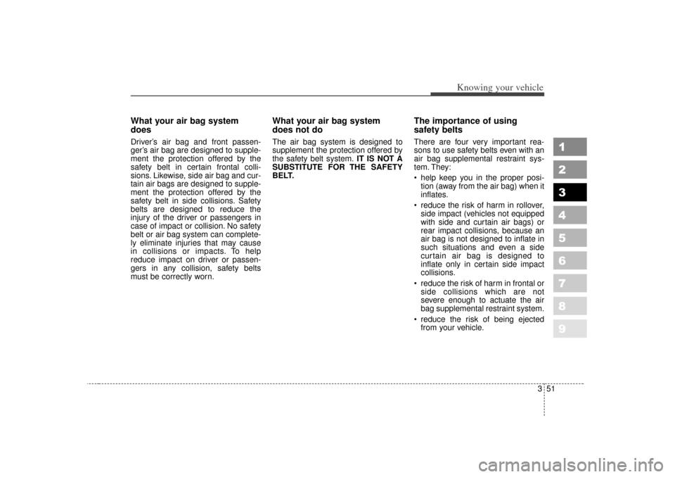KIA Spectra 2007 2.G Owners Guide 351
1
2
3
4
5
6
7
8
9
Knowing your vehicle
What your air bag system
doesDriver’s air bag and front passen-
ger’ s air bag are designed to supple-
ment the protection offered by the
safety belt in 