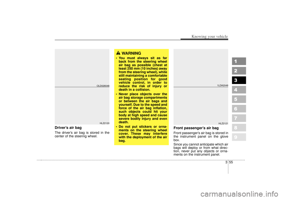 KIA Spectra 2007 2.G Owners Manual 355
1
2
3
4
5
6
7
8
9
Knowing your vehicle
Driver’s air bagThe driver’s air bag is stored in the
center of the steering wheel.
Front passenger’s air bagFront passenger’ s air bag is stored in
