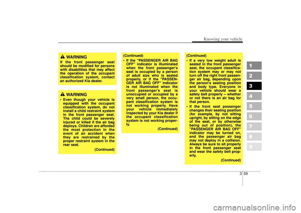 KIA Spectra 2007 2.G Owners Guide 359
1
2
3
4
5
6
7
8
9
Knowing your vehicle
(Continued)
 If the "PASSENGER AIR BAGOFF" indicator is illuminated
when the front passengers
seat is occupied by a person
of adult size who is seated
prop
