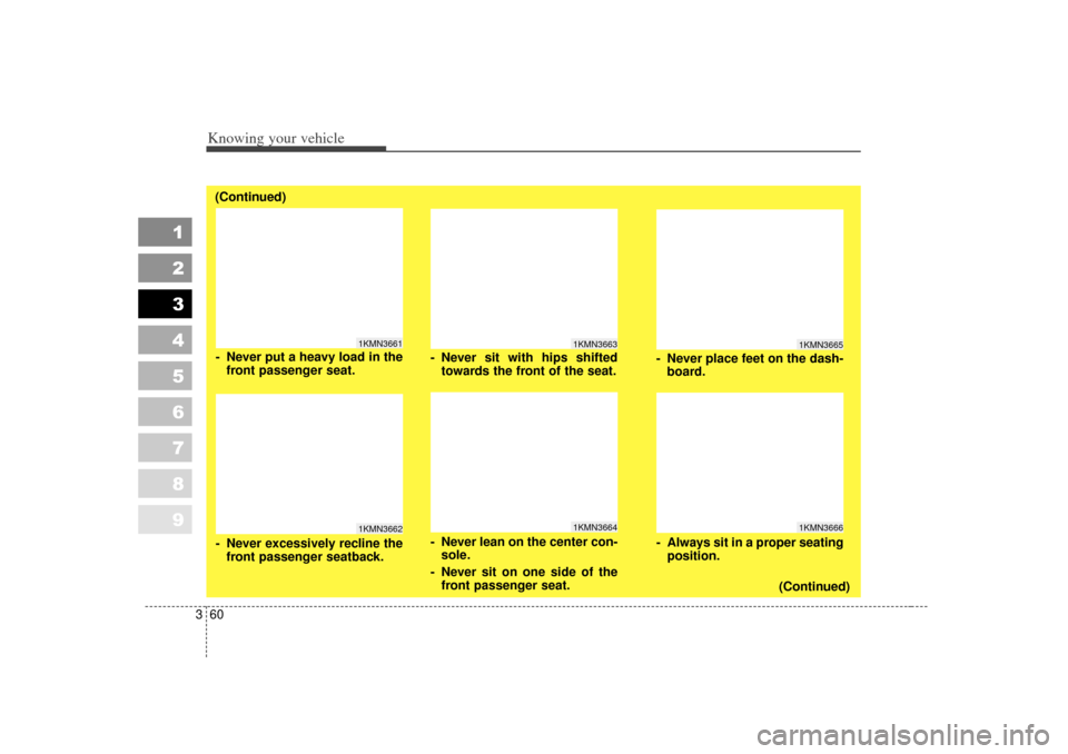 KIA Spectra 2007 2.G Owners Manual Knowing your vehicle60
3
1
2
3
4
5
6
7
8
9
1KMN36631KMN3664
- Never sit with hips shifted
towards the front of the seat.
- Never lean on the center con- sole.
- Never sit on one side of the front pass