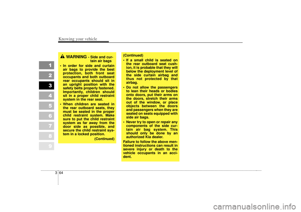 KIA Spectra 2007 2.G Owners Guide Knowing your vehicle64
3
1
2
3
4
5
6
7
8
9
WARNING 
- Side and cur-
tain air bags 
 In order for side and curtain air bags to provide the best
protection, both front seat
occupants and both outboard
