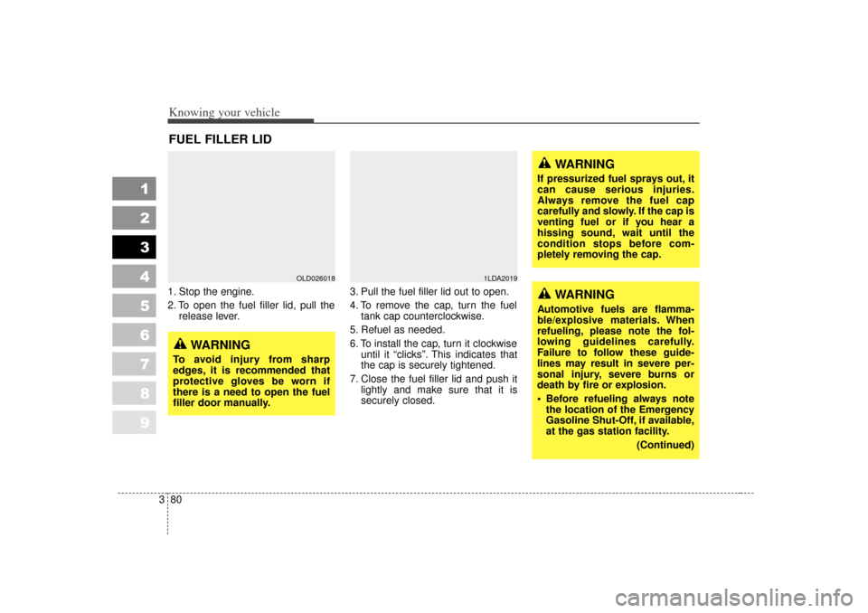 KIA Spectra 2007 2.G Owners Manual Knowing your vehicle80
3
1
2
3
4
5
6
7
8
9
WARNING
If pressurized fuel sprays out, it
can cause serious injuries.
Always remove the fuel cap
carefully and slowly. If the cap is
venting fuel or if you 