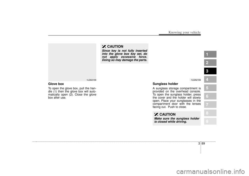 KIA Spectra 2007 2.G Owners Manual 389
1
2
3
4
5
6
7
8
9
Knowing your vehicle
Glove boxTo open the glove box, pull the han-
dle (1) then the glove box will auto-
matically open ( 2). Close the glove
box after use.
Sunglass holder A sun