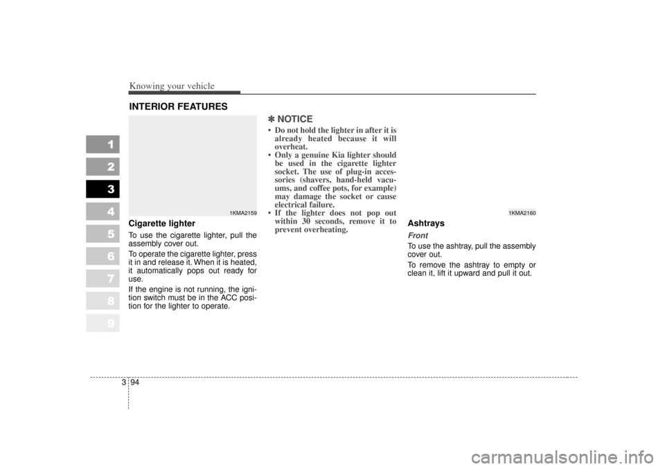 KIA Sportage 2007 JE_ / 2.G Owners Manual Knowing your vehicle94
3
1
2
3
4
5
6
7
8
9
Cigarette lighterTo use the cigarette lighter, pull the
assembly cover out.
To operate the cigarette lighter, press
it in and release it. When it is heated,
KIA Sportage 2007 JE_ / 2.G Owners Manual Knowing your vehicle94
3
1
2
3
4
5
6
7
8
9
Cigarette lighterTo use the cigarette lighter, pull the
assembly cover out.
To operate the cigarette lighter, press
it in and release it. When it is heated,
