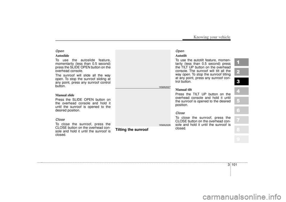 KIA Sportage 2007 JE_ / 2.G Owners Manual 3 101
1
2
3
4
5
6
7
8
9
Knowing your vehicle
OpenAutoslide
To use the autoslide feature,
momentarily (less than 0.5 second)
press the SLIDE OPEN button on the
overhead console.
The sunroof will slide KIA Sportage 2007 JE_ / 2.G Owners Manual 3 101
1
2
3
4
5
6
7
8
9
Knowing your vehicle
OpenAutoslide
To use the autoslide feature,
momentarily (less than 0.5 second)
press the SLIDE OPEN button on the
overhead console.
The sunroof will slide