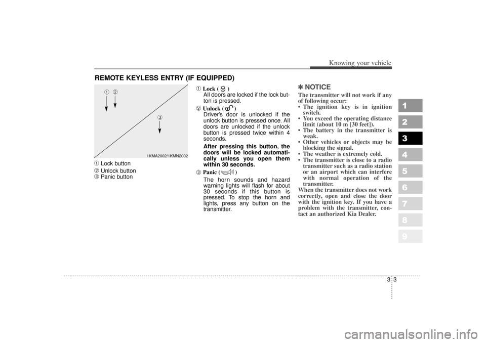 KIA Sportage 2007 JE_ / 2.G Owners Manual 33
Knowing your vehicle
1
2
3
4
5
6
7
8
9
➀
Lock button
➁
Unlock button
➂
Panic button
➀
Lock ( )All doors are locked if the lock but-
ton is pressed.
➁
Unlock ( ) Driver’s door is unlocke