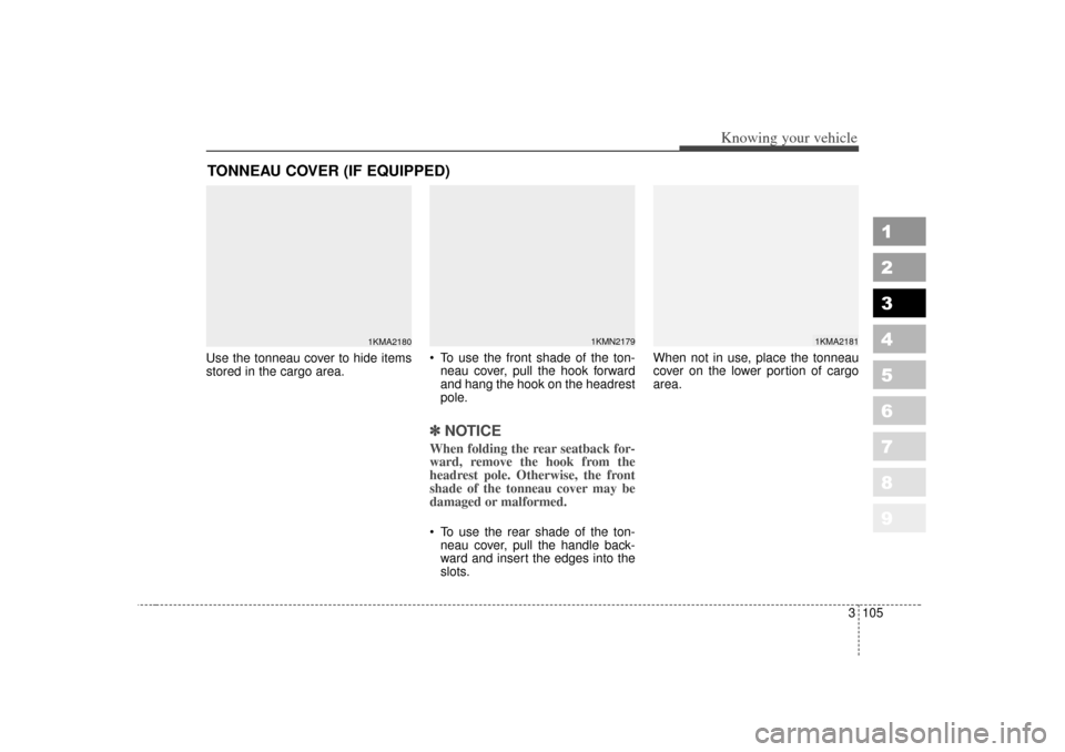 KIA Sportage 2007 JE_ / 2.G Owners Manual 3 105
1
2
3
4
5
6
7
8
9
Knowing your vehicle
Use the tonneau cover to hide items
stored in the cargo area. To use the front shade of the ton-
neau cover, pull the hook forward
and hang the hook on th