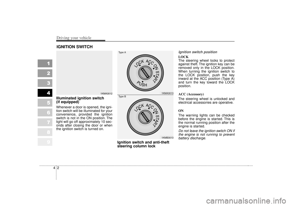 KIA Sportage 2007 JE_ / 2.G Owners Manual Driving your vehicle24
1
2
3
4
5
6
7
8
9
Illuminated ignition switch 
(if equipped)Whenever a door is opened, the igni-
tion switch will be illuminated for your
convenience, provided the ignition
swit
