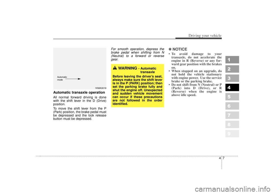 KIA Sportage 2007 JE_ / 2.G Owners Manual 47
Driving your vehicle
1
2
3
4
5
6
7
8
9
Automatic transaxle operationAll normal forward driving is done
with the shift lever in the D (Drive)
position.
To move the shift lever from the P
(Park) posi
