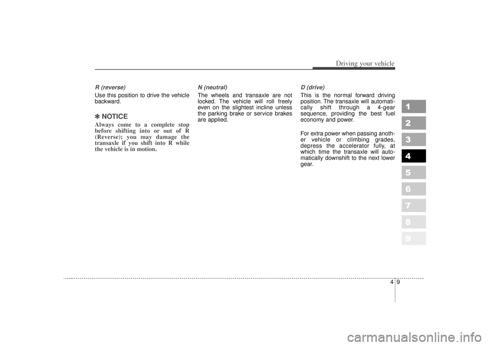 KIA Sportage 2007 JE_ / 2.G Owners Manual 49
Driving your vehicle
1
2
3
4
5
6
7
8
9
R (reverse)Use this position to drive the vehicle
backward.✽ ✽ 
NOTICEAlways come to a complete stop
before shifting into or out of R
(Reverse); you may d