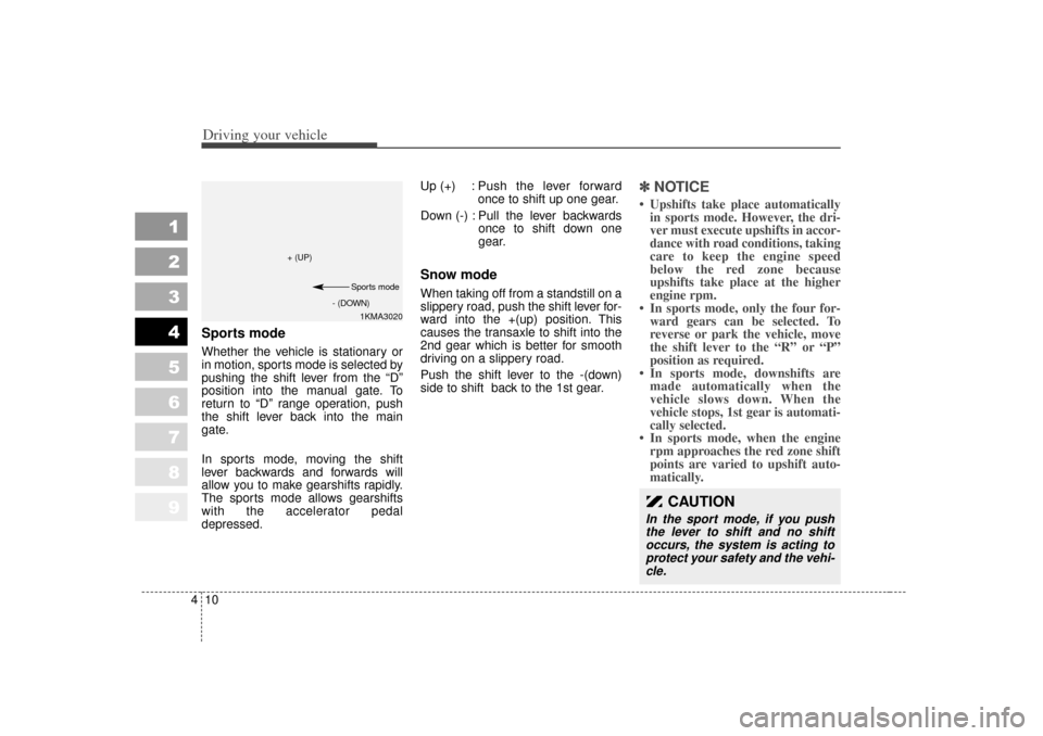 KIA Sportage 2007 JE_ / 2.G Owners Manual Driving your vehicle10
4
1
2
3
4
5
6
7
8
9
Sports modeWhether the vehicle is stationary or
in motion, sports mode is selected by
pushing the shift lever from the “D”
position into the manual gate.