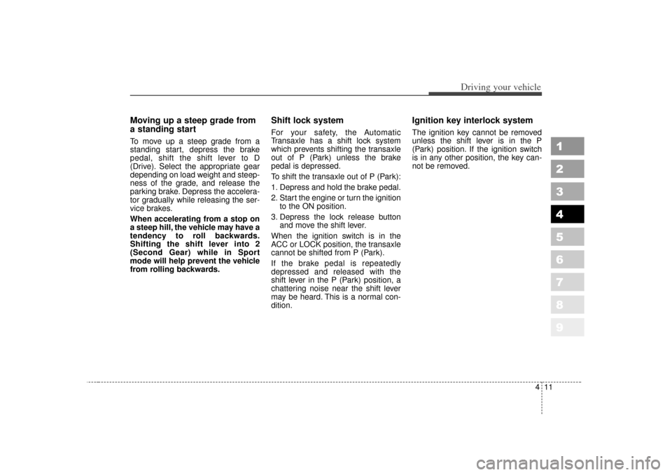 KIA Sportage 2007 JE_ / 2.G Owners Manual 411
Driving your vehicle
1
2
3
4
5
6
7
8
9
Moving up a steep grade from
a standing startTo move up a steep grade from a
standing start, depress the brake
pedal, shift the shift lever to D
(Drive). Sel