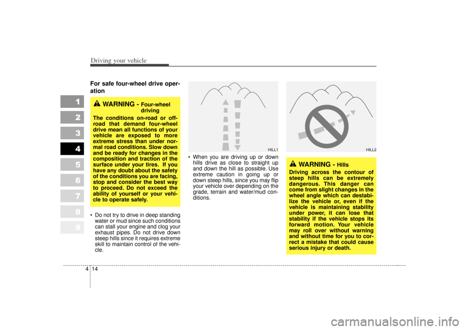 KIA Sportage 2007 JE_ / 2.G Owners Manual Driving your vehicle14
4
1
2
3
4
5
6
7
8
9
For safe four-wheel drive oper-
ation   Do not try to drive in deep standing
water or mud since such conditions
can stall your engine and clog your
exhaust 