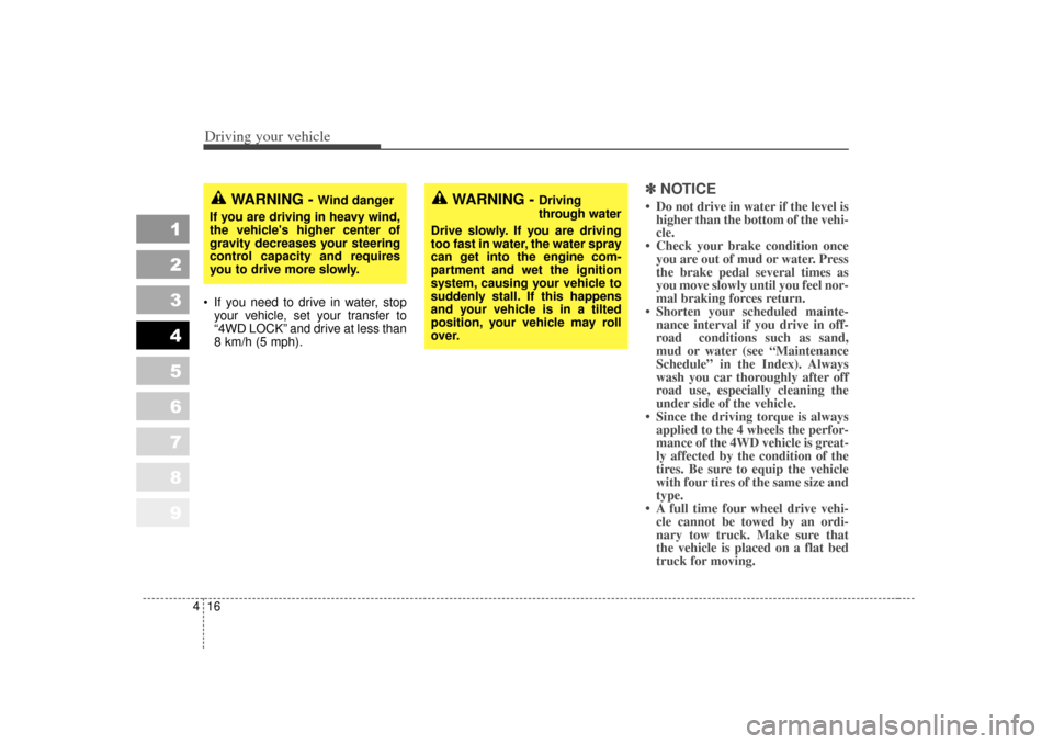 KIA Sportage 2007 JE_ / 2.G Owners Manual Driving your vehicle16
4
1
2
3
4
5
6
7
8
9
 If you need to drive in water, stop
your vehicle, set your transfer to
“4WD LOCK” and drive at less than
8 km/h (5 mph).
✽ ✽ 
NOTICE• Do not driv