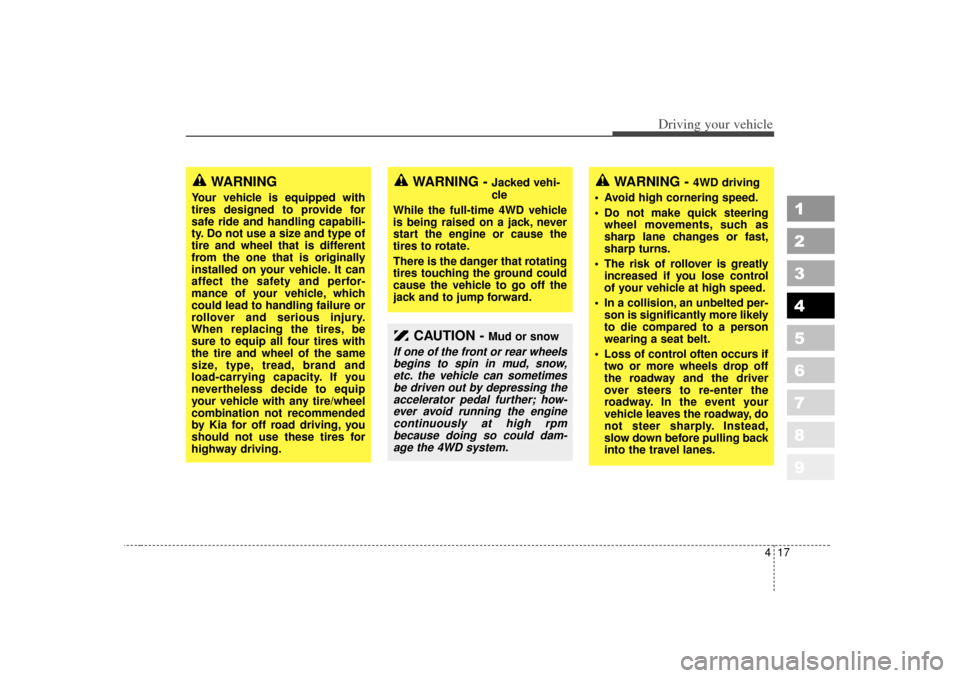 KIA Sportage 2007 JE_ / 2.G Owners Manual 417
Driving your vehicle
1
2
3
4
5
6
7
8
9
WARNING - 
4WD driving
 Avoid high cornering speed.
 Do not make quick steering wheel movements, such as
sharp lane changes or fast,
sharp turns.
 The ris
