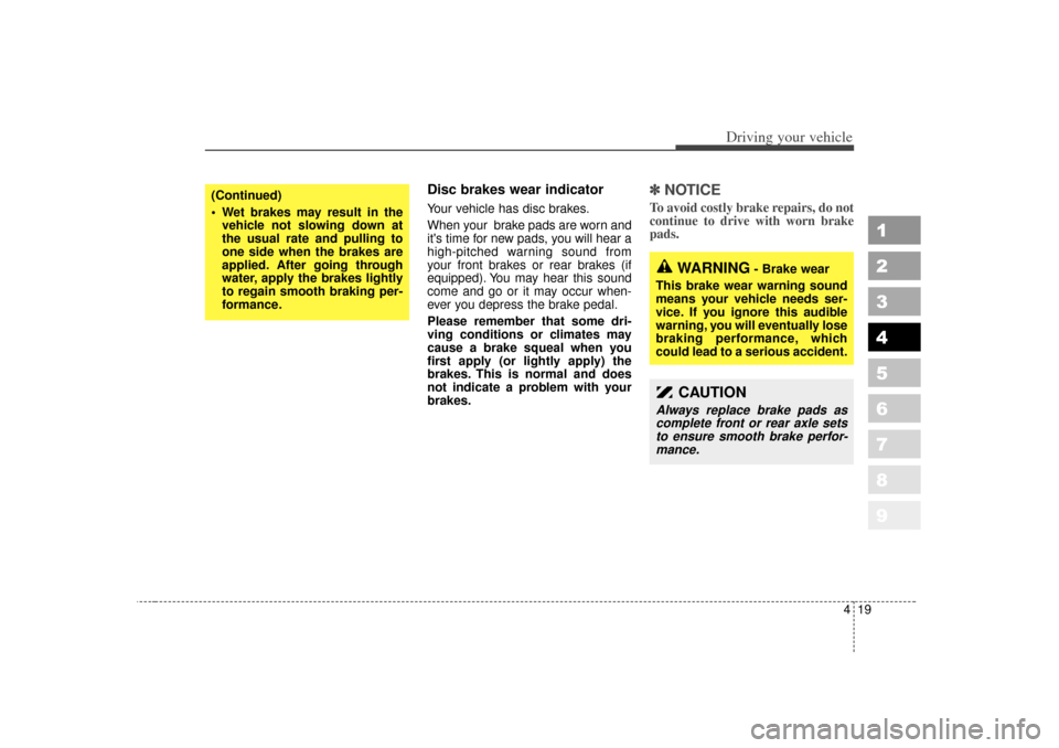 KIA Sportage 2007 JE_ / 2.G Owners Manual 419
Driving your vehicle
1
2
3
4
5
6
7
8
9
Disc brakes wear indicator Your vehicle has disc brakes.
When your  brake pads are worn and
its time for new pads, you will hear a
high-pitched warning soun