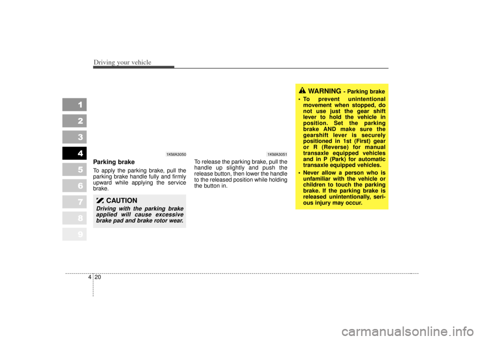KIA Sportage 2007 JE_ / 2.G Owners Manual Driving your vehicle20
4
1
2
3
4
5
6
7
8
9
Parking brake  To apply the parking brake, pull the
parking brake handle fully and firmly
upward while applying the service
brake. To release the parking bra