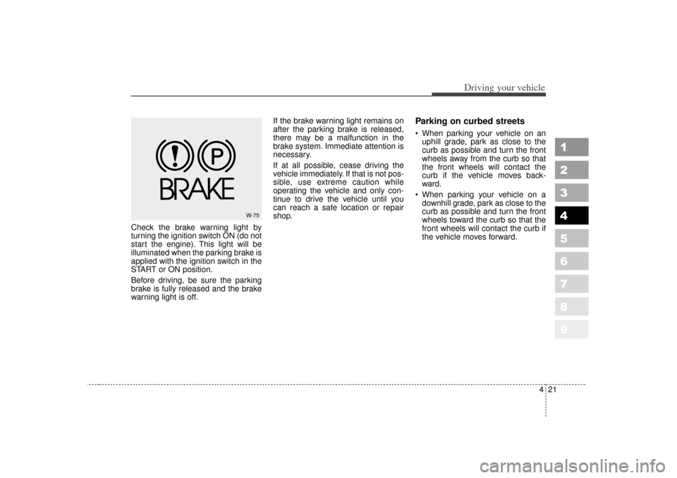 KIA Sportage 2007 JE_ / 2.G Owners Manual 421
Driving your vehicle
1
2
3
4
5
6
7
8
9
Check the brake warning light by
turning the ignition switch ON (do not
start the engine). This light will be
illuminated when the parking brake is
applied w KIA Sportage 2007 JE_ / 2.G Owners Manual 421
Driving your vehicle
1
2
3
4
5
6
7
8
9
Check the brake warning light by
turning the ignition switch ON (do not
start the engine). This light will be
illuminated when the parking brake is
applied w