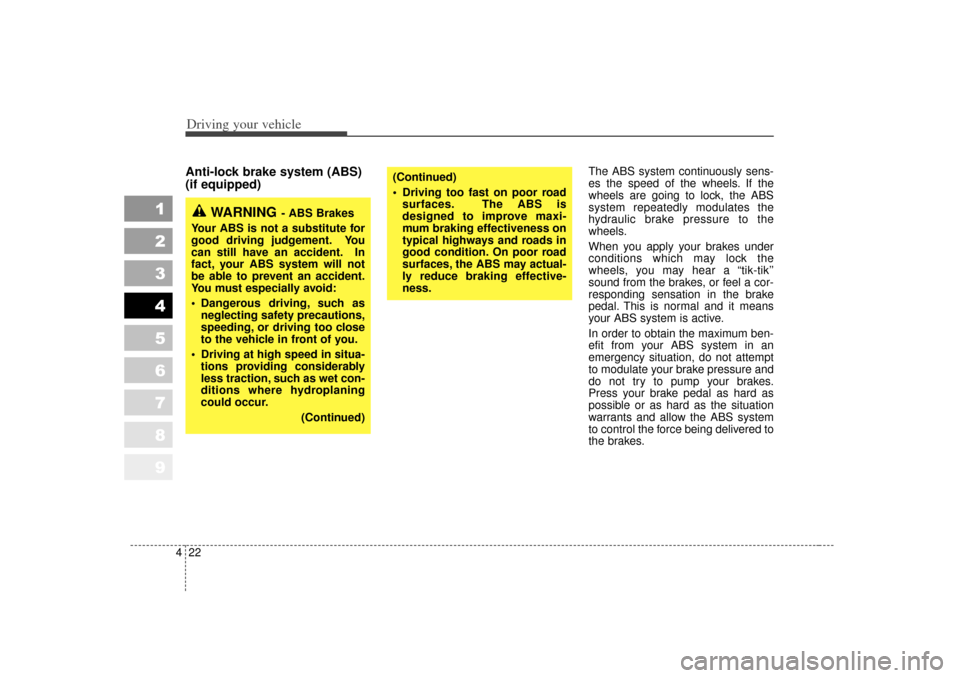KIA Sportage 2007 JE_ / 2.G Owners Manual Driving your vehicle22
4
1
2
3
4
5
6
7
8
9
Anti-lock brake system (ABS)
(if equipped)
The ABS system continuously sens-
es the speed of the wheels. If the
wheels are going to lock, the ABS
system repe
