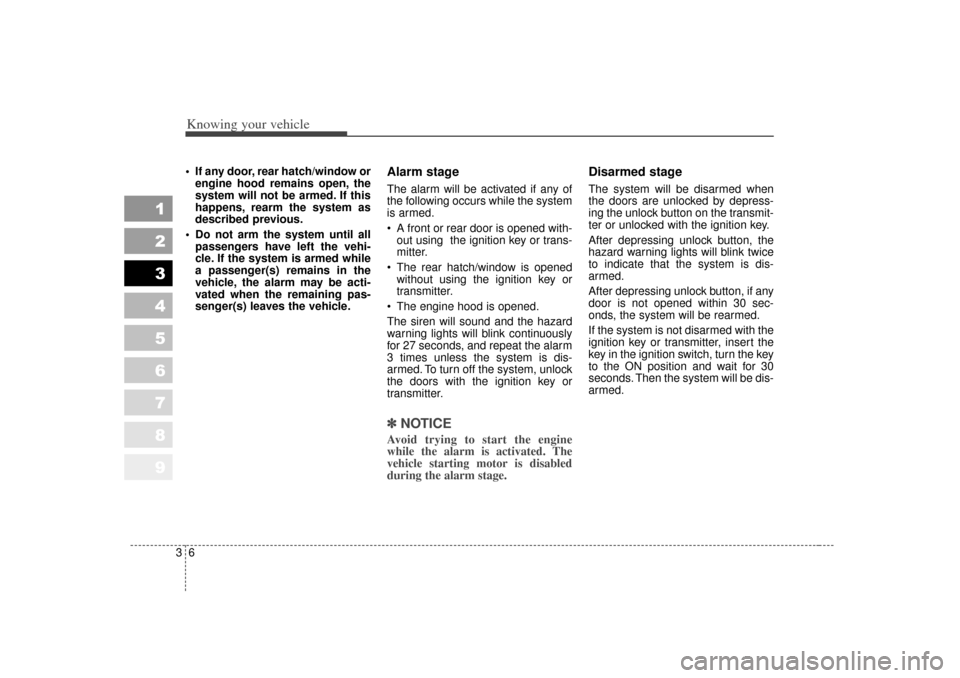 KIA Sportage 2007 JE_ / 2.G Owners Manual Knowing your vehicle63
1
2
3
4
5
6
7
8
9
• If any door, rear hatch/window orengine hood remains open, the
system will not be armed. If this
happens, rearm the system as
described previous.
 Do not 