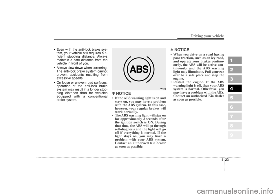 KIA Sportage 2007 JE_ / 2.G Owners Manual 423
Driving your vehicle
1
2
3
4
5
6
7
8
9
 Even with the anti-lock brake sys-tem, your vehicle still requires suf-
ficient stopping distance. Always
maintain a safe distance from the
vehicle in fron