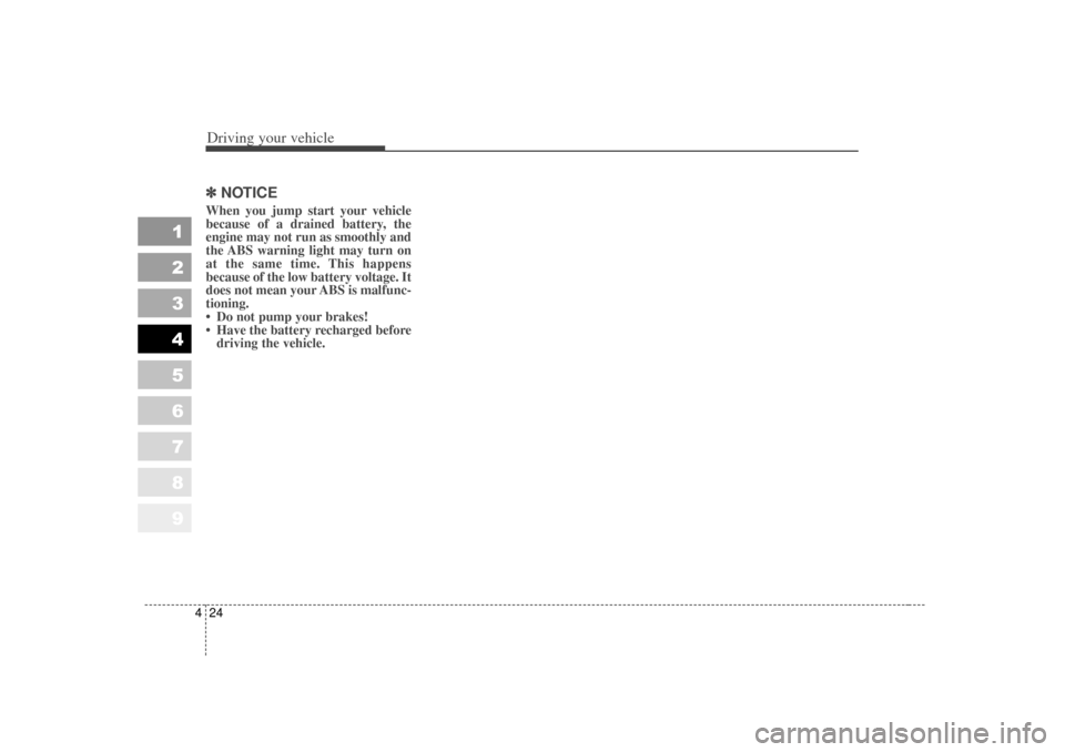 KIA Sportage 2007 JE_ / 2.G Owners Manual Driving your vehicle24
4
1
2
3
4
5
6
7
8
9
✽ ✽
NOTICEWhen you jump start your vehicle
because of a drained battery, the
engine may not run as smoothly and
the ABS warning light may turn on
at the 