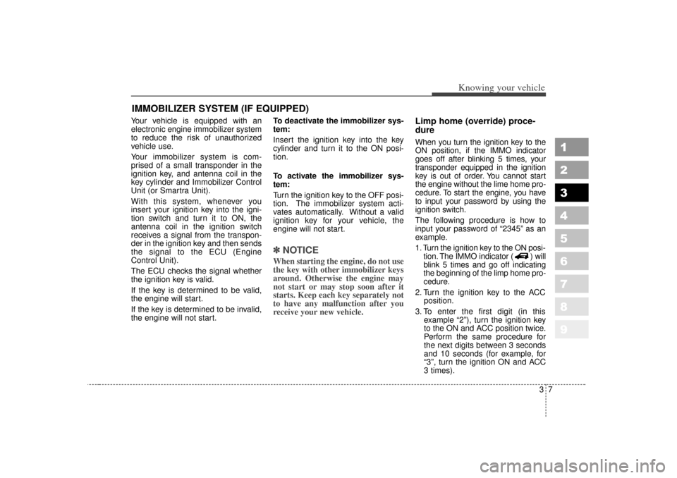 KIA Sportage 2007 JE_ / 2.G Owners Manual 37
Knowing your vehicle
1
2
3
4
5
6
7
8
9
Your vehicle is equipped with an
electronic engine immobilizer system
to reduce the risk of unauthorized
vehicle use.
Your immobilizer system is com-
prised o